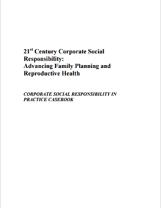 21st Century Corporate Social Responsibility: Advancing Family Planning and Reproductive Health CORPORATE SOCIAL RESPONSIBILITY IN PRACTICE CASEBOOK